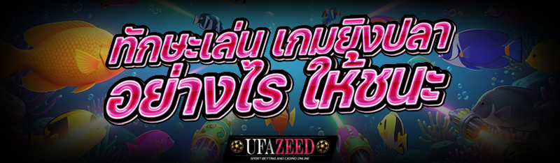 ทักษะเล่น เกมยิงปลา อย่างไร ให้ชนะ